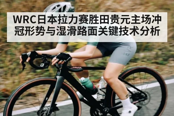 WRC日本拉力赛胜田贵元主场冲冠形势与湿滑路面关键技术分析